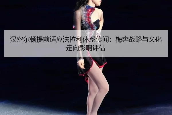 han-mi-er-dun-ti-qian-shi-ying-fa-la-li-ti-xi-chuan-wen-mei-ben-zhan-lve-yu-wen-hua-zou-xiang-ying-xiang-ping-gu-2-605.jpg