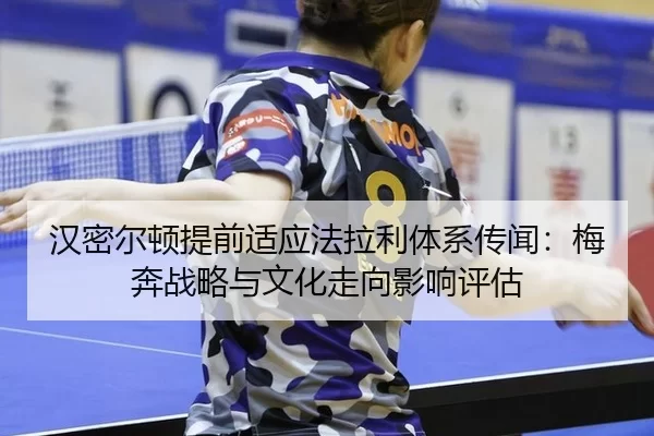 汉密尔顿提前适应法拉利体系传闻：梅奔战略与文化走向影响评估