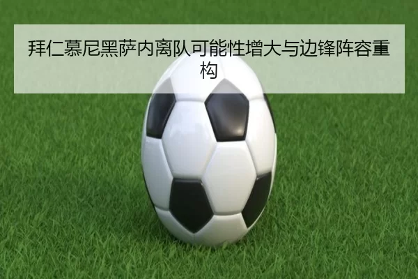 拜仁慕尼黑萨内离队可能性增大与边锋阵容重构